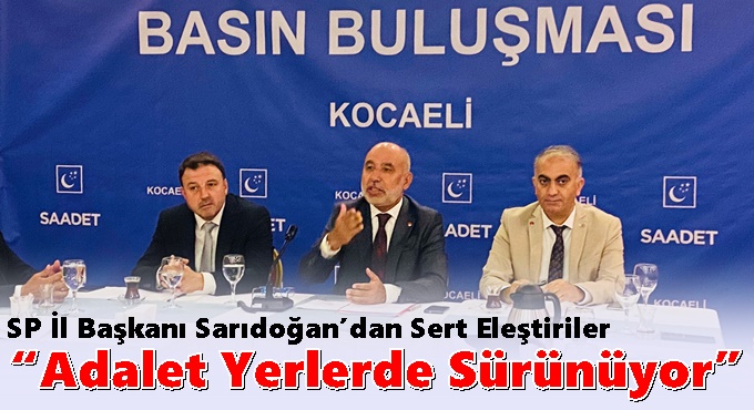 SP İl Başkanı Sarıdoğan’dan Sert Eleştiriler; “Adalet Yerlerde Sürünüyor”