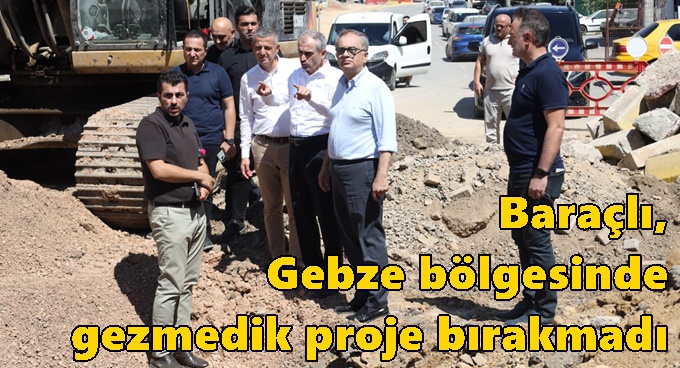 Baraçlı, Gebze bölgesinde gezmedik proje bırakmadı