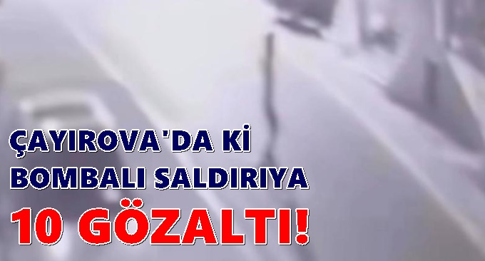 Çayırova’daki bombalı saldırıya 10 Gözaltı