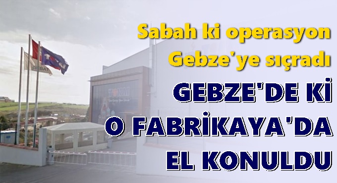 Sabah ki operasyon Gebze'ye sıçradı