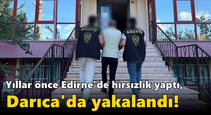 Yıllar önce Edirne'de hırsızlık yaptı, Darıca'da yakalandı!