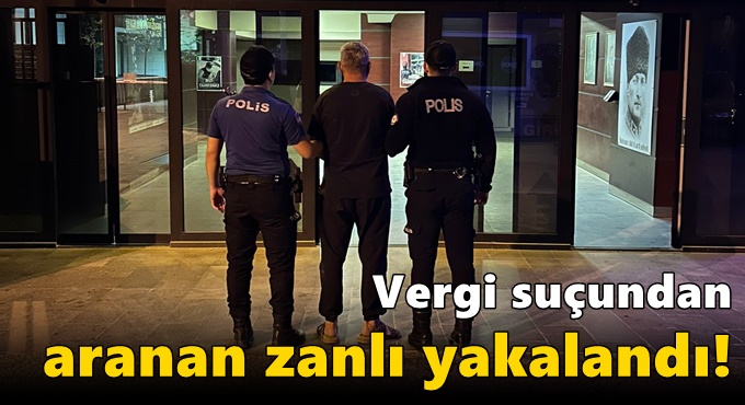 Vergi suçundan aranan zanlı yakalandı!