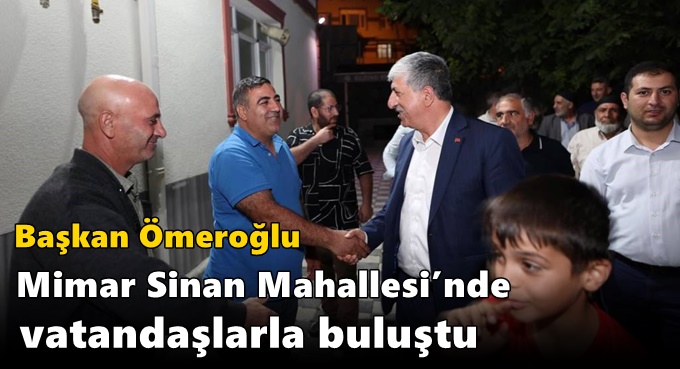 Başkan Ömeroğlu Mimar Sinan Mahallesi’nde Vatandaşlarla Buluştu