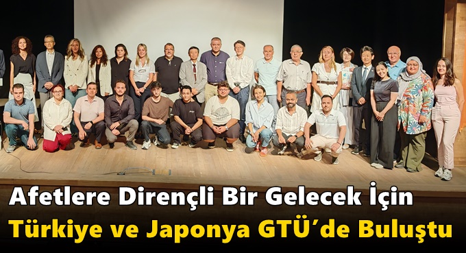 Afetlere Dirençli Bir Gelecek İçin Türkiye ve Japonya GTÜ’de Buluştu