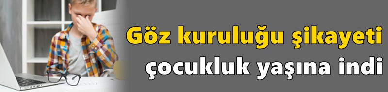 Göz kuruluğu şikayeti çocukluk yaşına indi