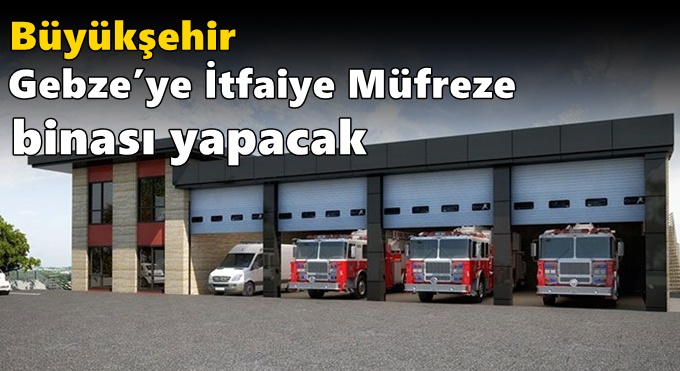 Büyükşehir Gebze’ye İtfaiye Müfreze binası yapacak