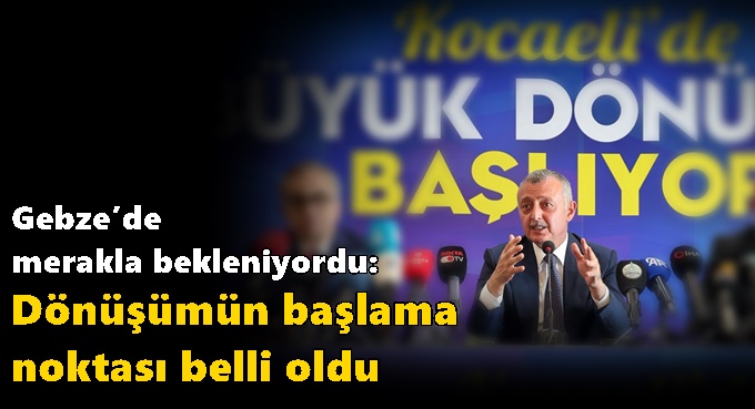Gebze'de dönüşümün başladığı yer belli oldu!