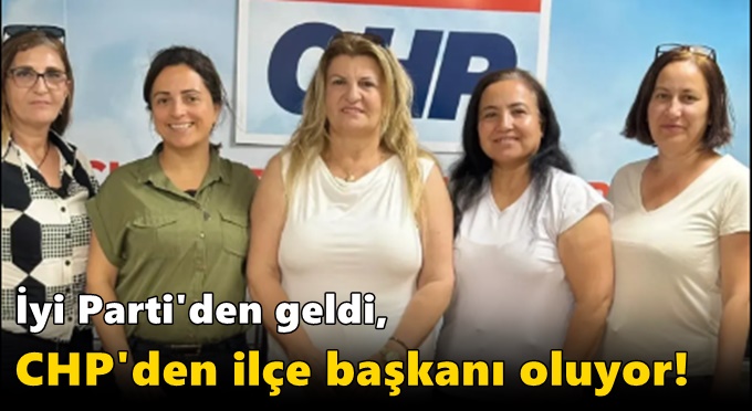 İyi Parti'den geldi, CHP'den ilçe başkanı oluyor!