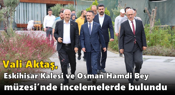 Vali Aktaş, Eskihisar Kalesi ve Osman Hamdi Bey Müzesi’nde İncelemelerde Bulundu