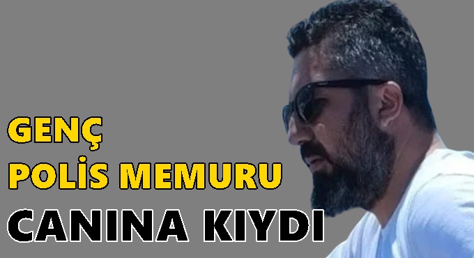 Genç polis memuru canına kıydı