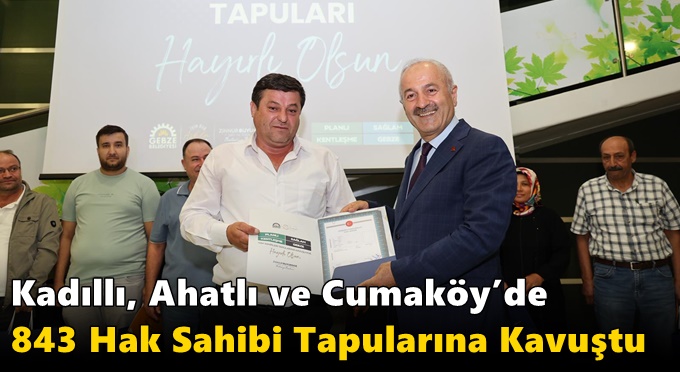 Kadıllı, Ahatlı ve Cumaköy’de 843 Hak Sahibi Tapularına Kavuştu
