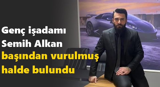 Genç işadamı Semih Alkan ölü bulundu