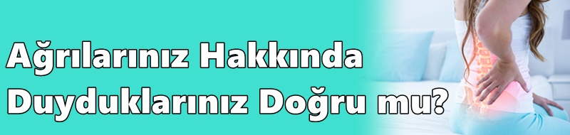 Ağrılarınız Hakkında Duyduklarınız Doğru mu?