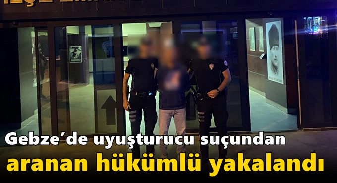 Gebze’de Uyuşturucu Suçundan Aranan Hükümlü Yakalandı