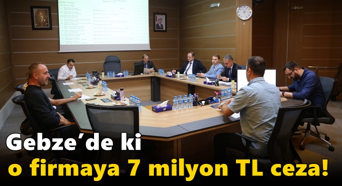 Gebze’de ki o firmaya 7 milyon TL ceza!