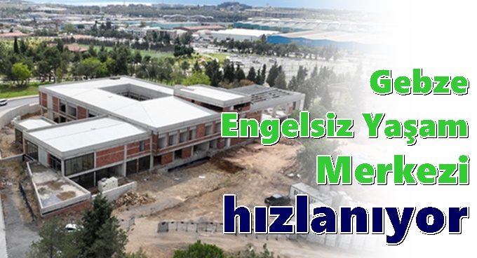 Gebze Engelsiz Yaşam Merkezi hızlanıyor