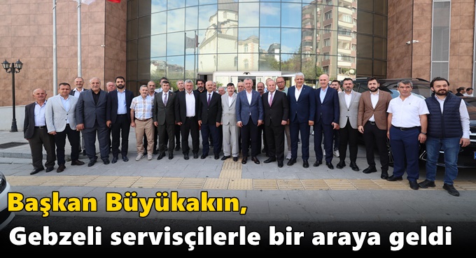 Başkan Büyükakın, Gebzeli servisçilerle bir araya geldi
