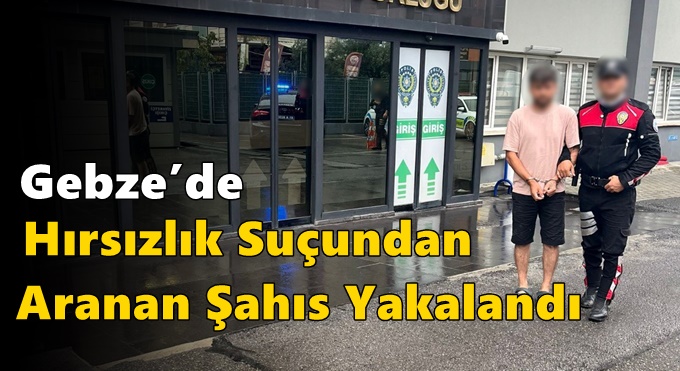 Gebze’de Hırsızlık Suçundan Aranan Şahıs Yakalandı