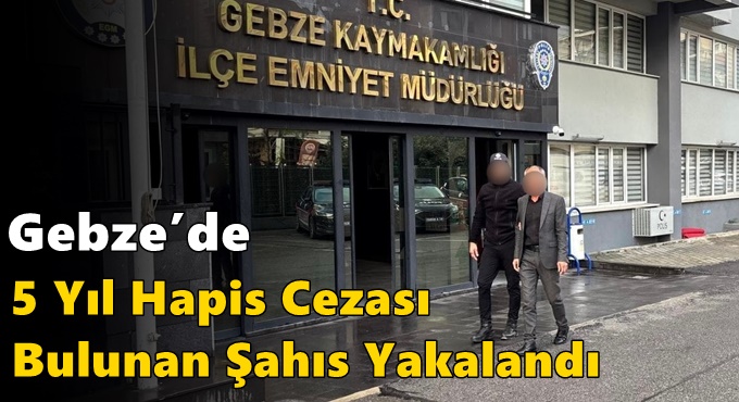Gebze’de 5 Yıl Hapis Cezası Bulunan Şahıs Yakalandı