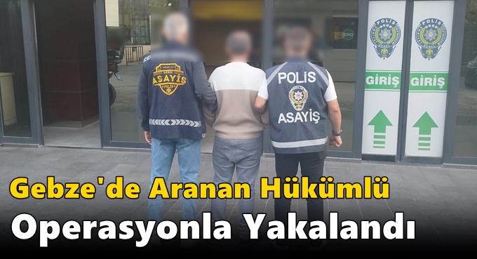 Gebze'de Aranan Hükümlü Operasyonla Yakalandı