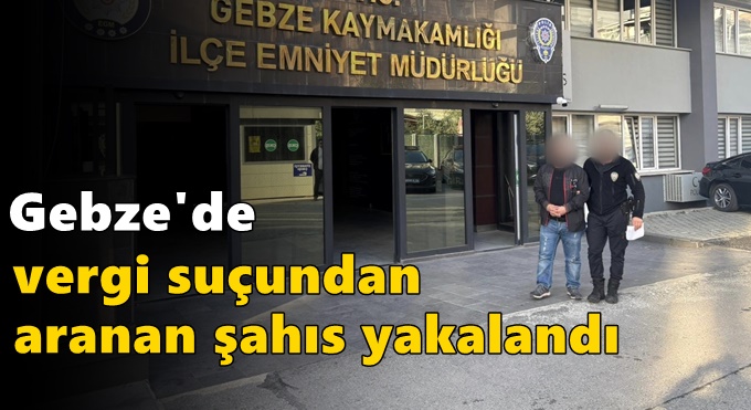 Gebze'de Vergi Suçundan Aranan Şahıs Yakalandı