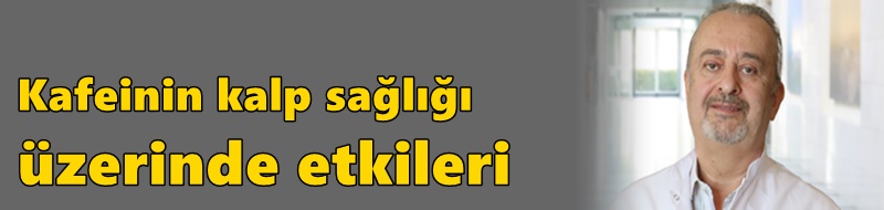 Kafeinin kalp sağlığı üzerinde etkileri