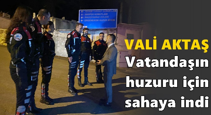 Vali İlhami Aktaş: “Vatandaşlarımızın Huzuru İçin Ekiplerimiz 24 Saat Sahada”