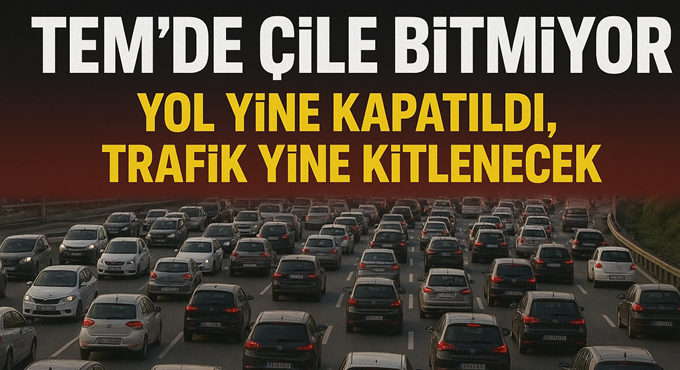 TEM’de Çile Bitmiyor: Yol Yine Kapatıldı, Trafik Yine Kilitlenecek