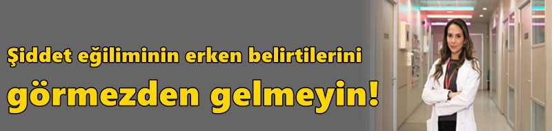 Şiddet eğiliminin erken belirtilerini görmezden gelmeyin!
