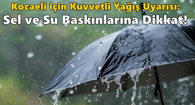 Kocaeli için Kuvvetli Yağış Uyarısı: Sel ve Su Baskınlarına Dikkat!