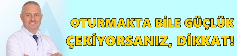 OTURMAKTA BİLE GÜÇLÜK ÇEKİYORSANIZ, DİKKAT!