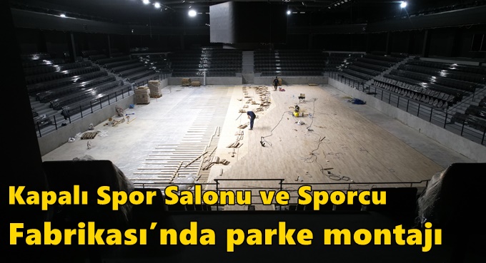 Kapalı Spor Salonu ve Sporcu Fabrikası’nda parke montajı