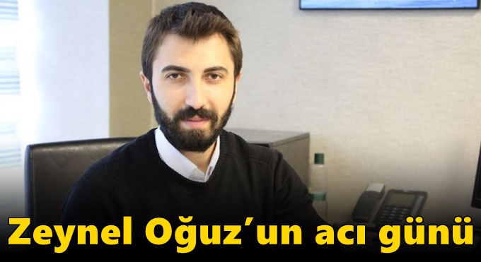 Zeynel Oğuz’un acı günü