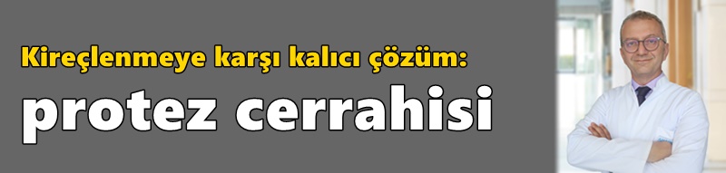 Kireçlenmeye karşı kalıcı çözüm: protez cerrahisi