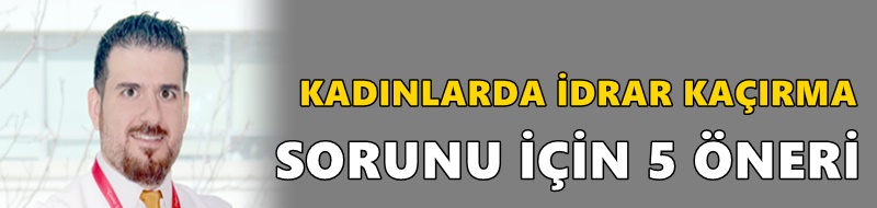 KADINLARDA İDRAR KAÇIRMA SORUNU İÇİN 5 ÖNERİ