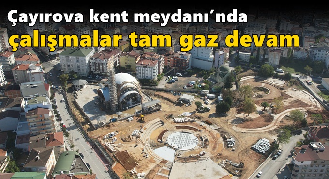 Kent Meydanı’nda çalışmalar tam gaz devam