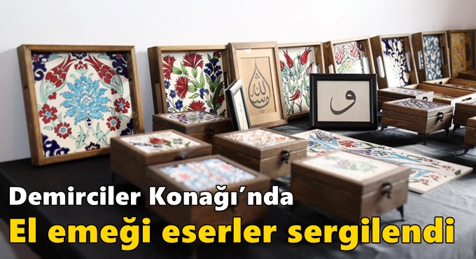 Demirciler Konağı’nda El Emeği Eserler Sergilendi
