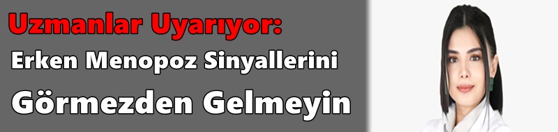 Uzmanlar Uyarıyor: Erken Menopoz Sinyallerini Görmezden Gelmeyin