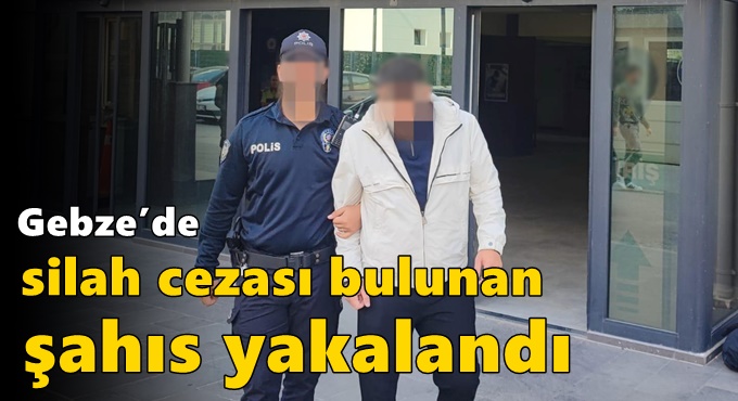 Gebze’de Silah Cezası Bulunan Şahıs Yakalandı