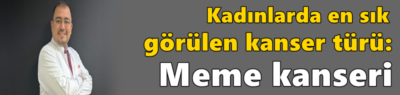 Kadınlarda en sık görülen kanser türü: Meme kanseri