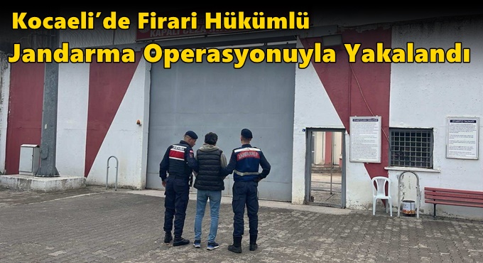 Kocaeli’de Firari Hükümlü Jandarma Operasyonuyla Yakalandı