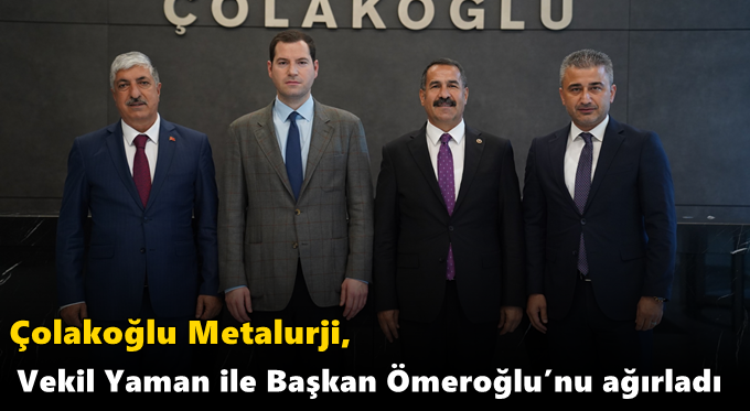 Çolakoğlu Metalurji, Vekil Yaman ile Başkan Ömeroğlu’nu ağırladı