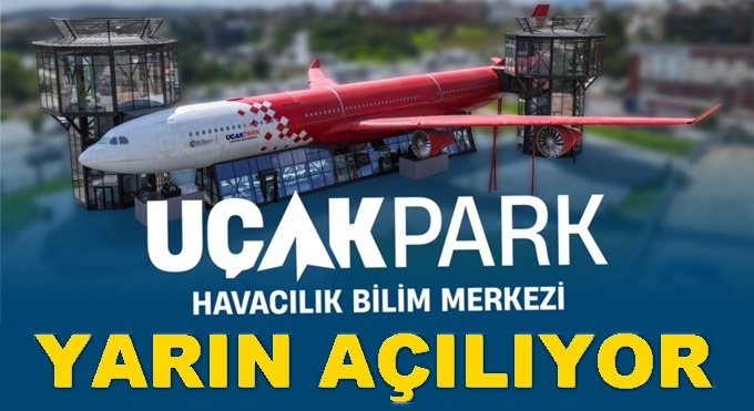 Uçak Park Havacılık Bilim Merkezi Açılıyor!