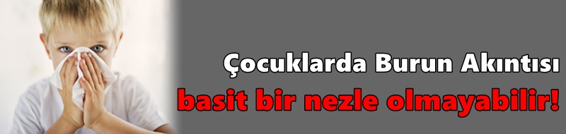 Çocuklarda Burun Akıntısı Basit Bir Nezle Olmayabilir!