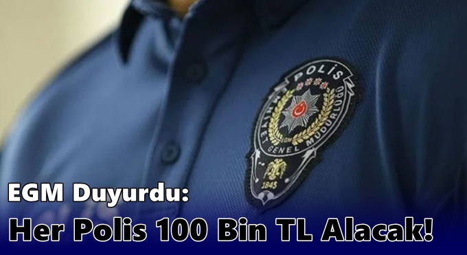 EGM Duyurdu: Her Polis 100 Bin TL Alacak!