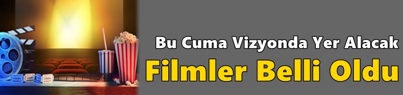Bu Cuma Vizyonda Yer Alacak  Filmler Belli Oldu