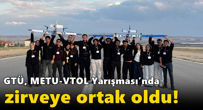 GTÜ, METU-VTOL Yarışması’nda Zirveye Ortak Oldu!