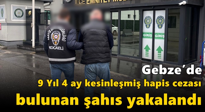 Gebze’de 9 Yıl 4 Ay Kesinleşmiş Hapis Cezası Bulunan Şahıs Yakalandı