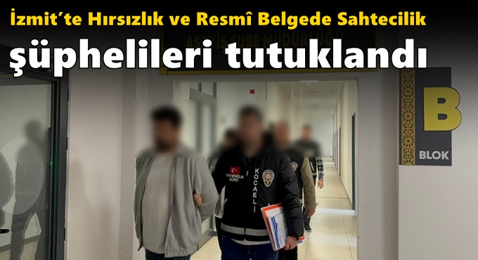 İzmit’te Hırsızlık ve Resmî Belgede Sahtecilik Şüphelileri Tutuklandı