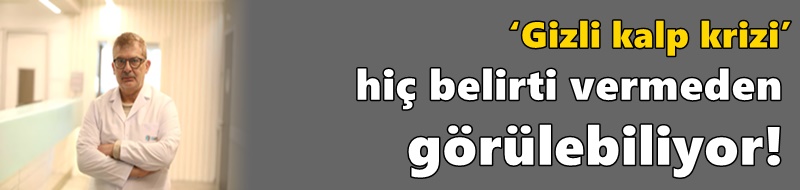 ‘Gizli kalp krizi’ hiç belirti vermeden görülebiliyor!